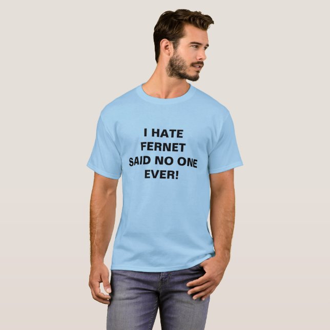 I HATE FERNET SAID NO ONE EVER! T-Shirt (Front Full)