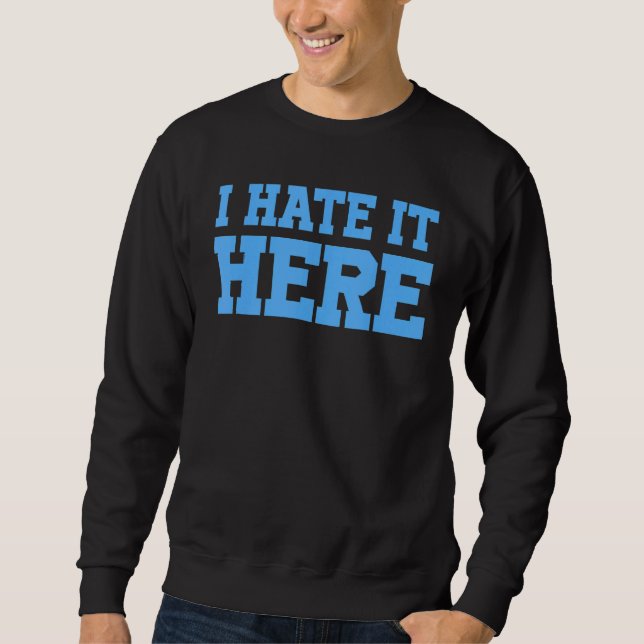 I Hate It Here 3 Sweatshirt (Front)