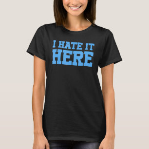 I Hate It Here 3 T-Shirt