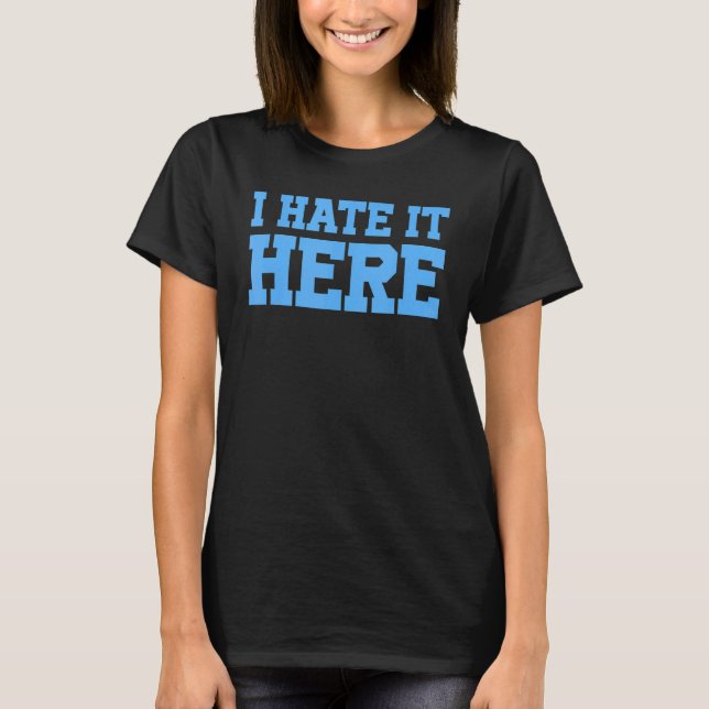 I Hate It Here 3 T-Shirt (Front)