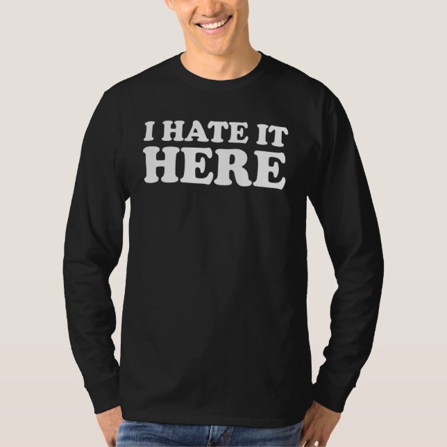 I Hate It Here 6 T-Shirt (Front)