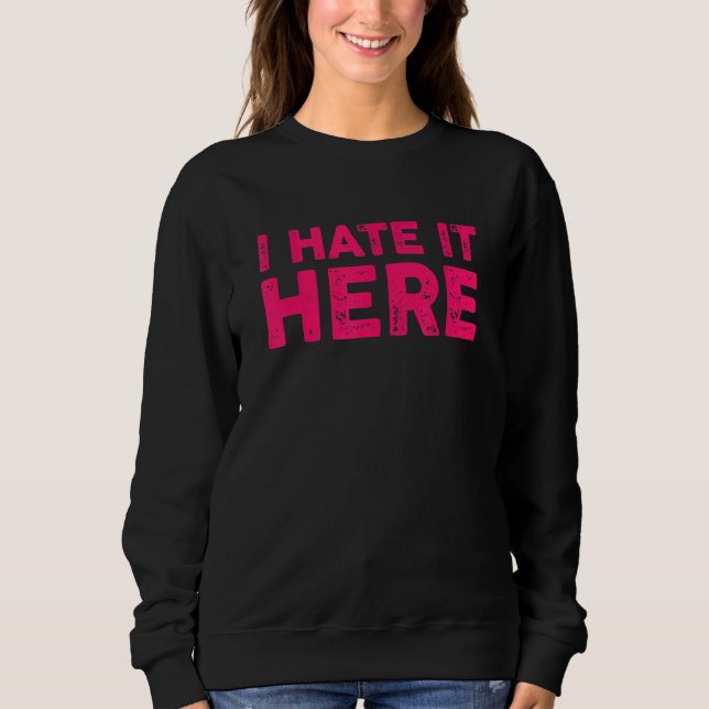 I Hate It Here 7 Sweatshirt (Front)