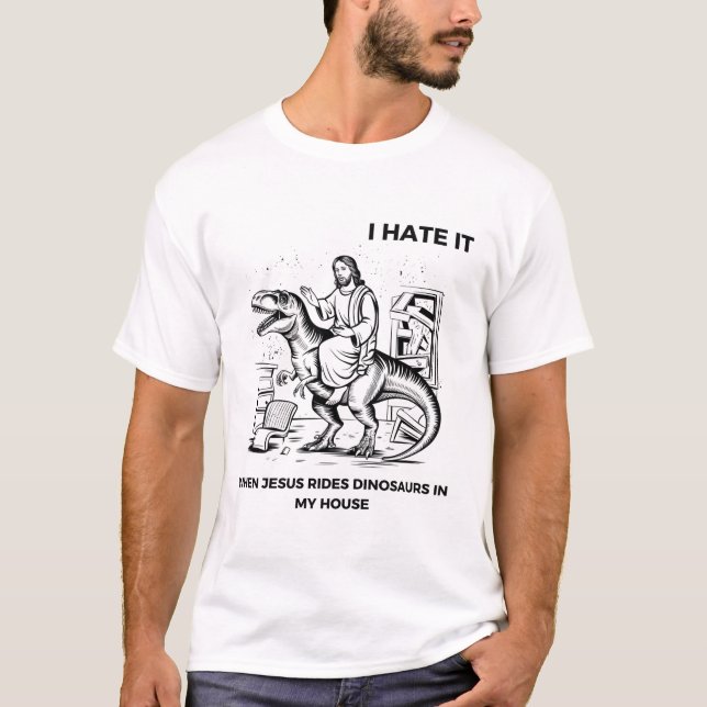 I Hate it When Jesus Rides Dinosaurs in My House T-Shirt (Front)
