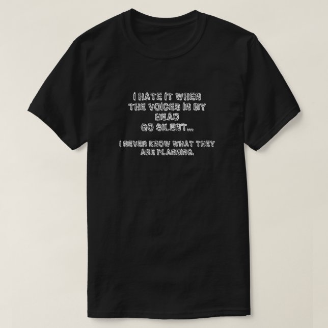 I HATE IT WHEN THE VOICES IN MY HEAD GO SILENT... T-Shirt (Design Front)