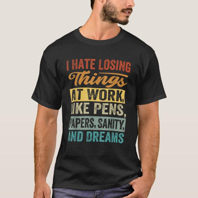 I Hate Losing Things At Work Funny Irony Sarcasm T-Shirt (Front)