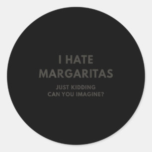 I Hate Margaritas Just Kidding Can You Imagine, On Classic Round Sticker