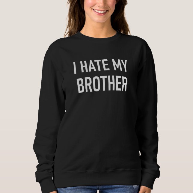 I Hate My Brother Funny Jokes Sarcastic Sweatshirt (Front)