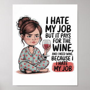 I Hate My Job But It Pays For The Wine And I Need Poster