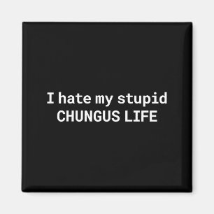 I Hate My Stupid Chungus Life, Funny Meme Magnet