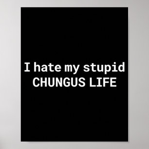 I Hate My Stupid Chungus Life, Funny Meme  Poster