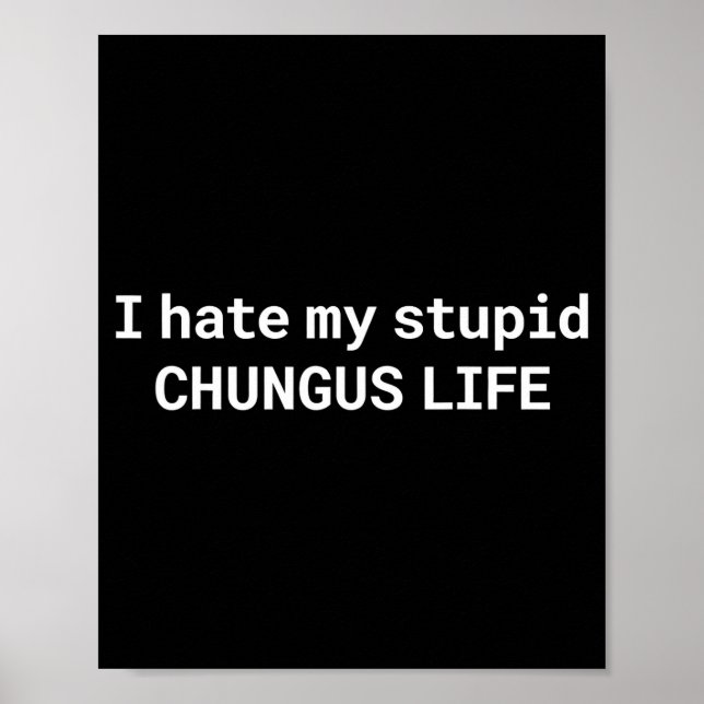 I Hate My Stupid Chungus Life, Funny Meme  Poster (Front)