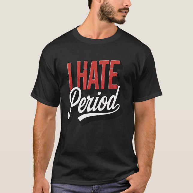 I Hate Period T-Shirt (Front)