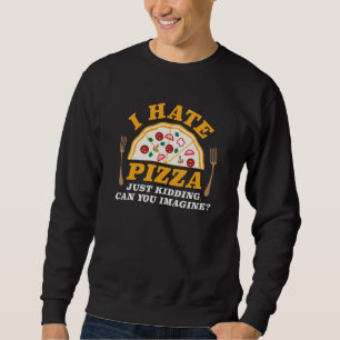 I Hate Pizza Just Kidding Can You Imagine Sweatshirt