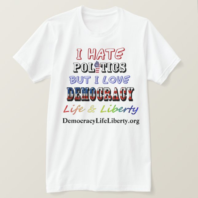I Hate Politics But I Love DEMOCRACY Life&Liberty T-Shirt (Design Front)