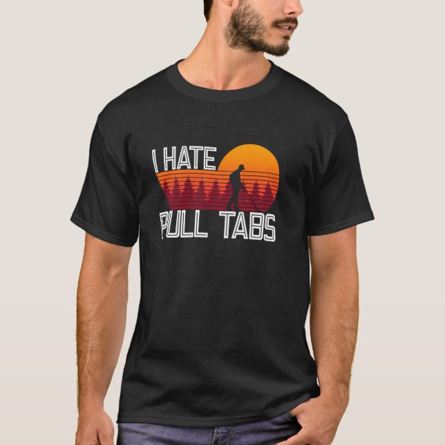 I Hate Pull Tabs - Metal Detecting Treasure Huntin T-Shirt (Front)