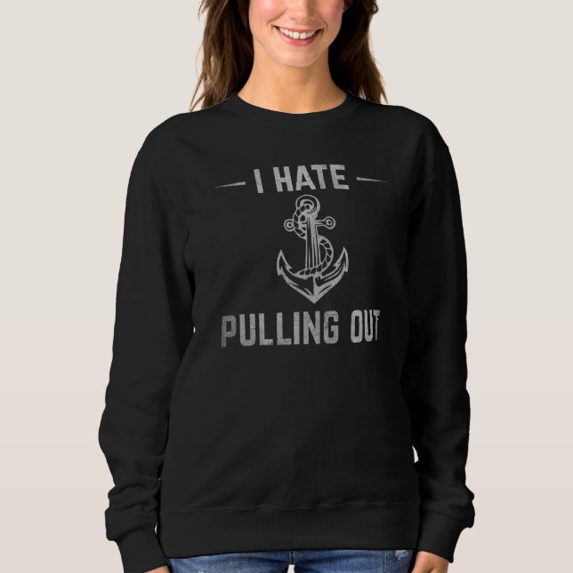 I Hate Pulling Out  Boat Owner Sailor Ship Captain Sweatshirt (Front)