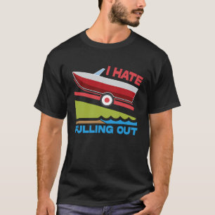 I Hate Pulling Out Boating Fishing Family Camping T-Shirt