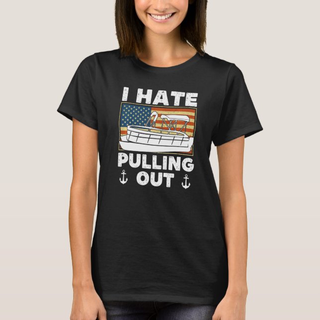 I Hate Pulling Out Boating Pontoon Boat Captain  R T-Shirt (Front)