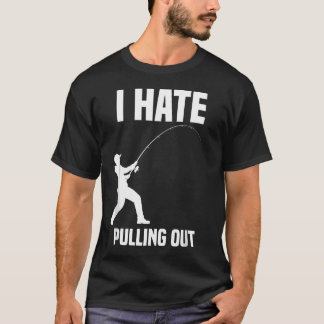 I Hate Pulling Out Fisherman Funny T-Shirt
