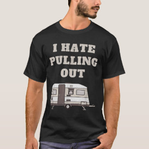 I Hate Pulling Out Funny Camper Camp Camping Trail T-Shirt