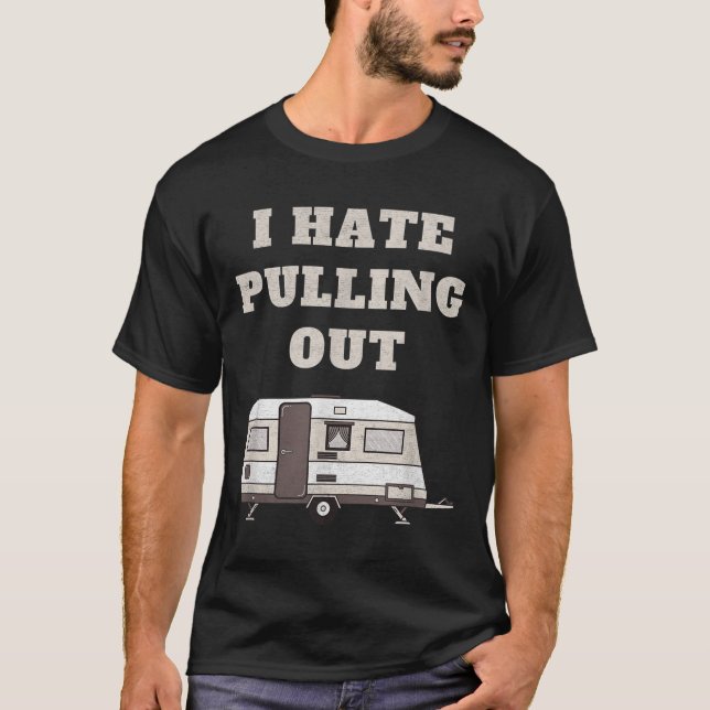I Hate Pulling Out Funny Camper Camp Camping Trail T-Shirt (Front)