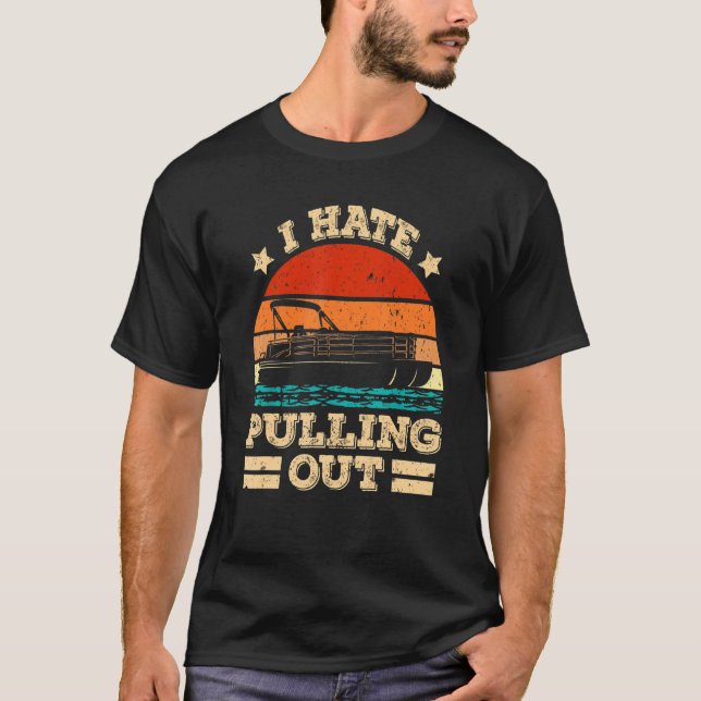 I Hate Pulling Out Pontoon Captain  Boat T-Shirt (Front)