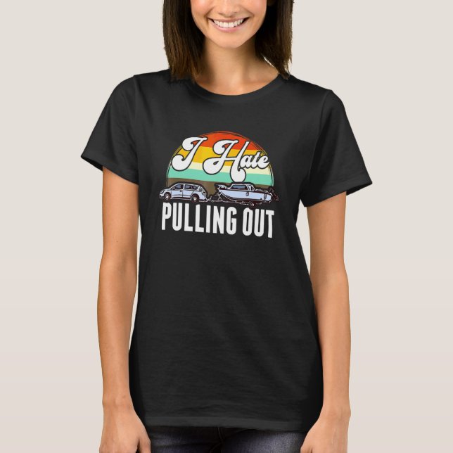 I Hate Pulling Out  Saying Boat  Boat Drivers T-Shirt (Front)