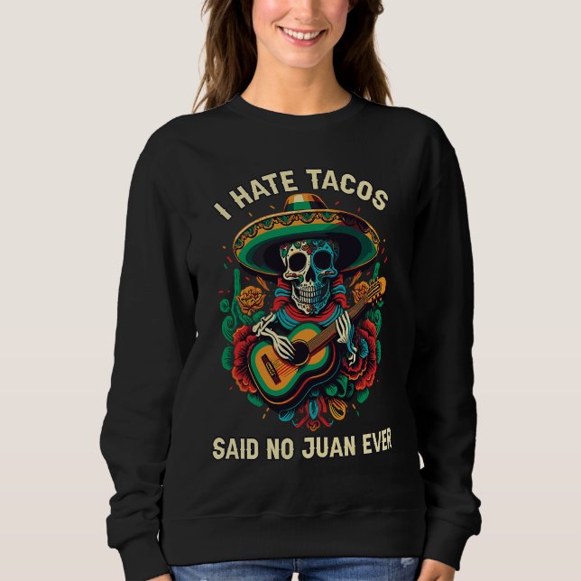 I Hate Tacos Said No Juan Ever Mexican Food Foodie Sweatshirt (Front)