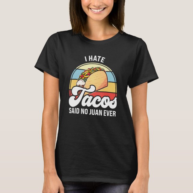I hate tacos said no juan ever tacos T-Shirt (Front)