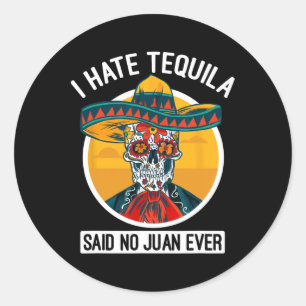 I Hate Tequila Said No Juan Ever - Cinco De Mayo Classic Round Sticker