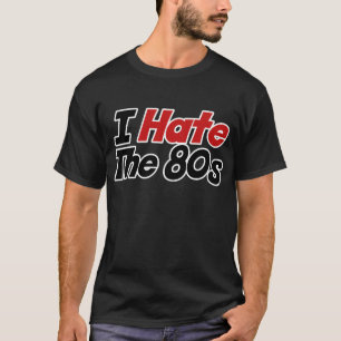 I Hate the 80s T-Shirt
