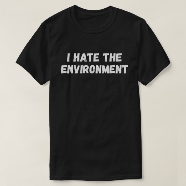  I Hate The Environment T-Shirt (Design Front)