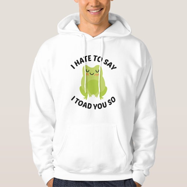 I Hate To Say I Toad You So Hoodie (Front)