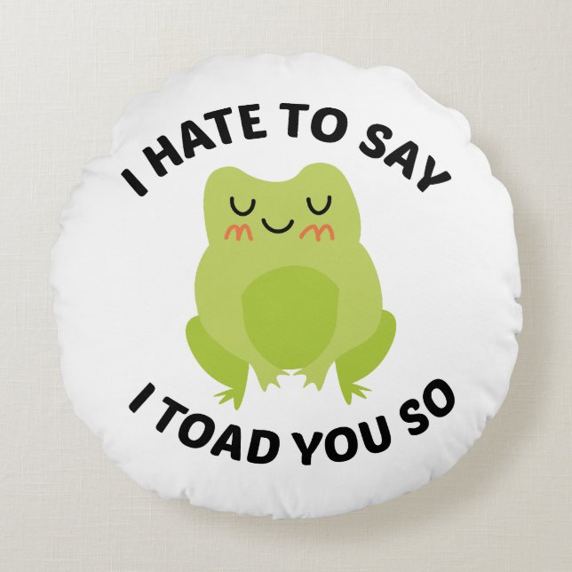 I Hate To Say I Toad You So Round Cushion (Front)