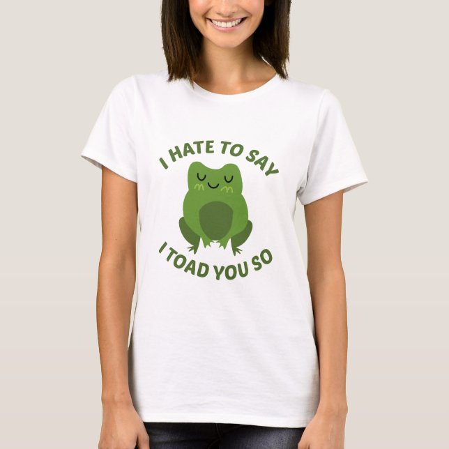 I Hate To Say I Toad You So T-Shirt (Front)
