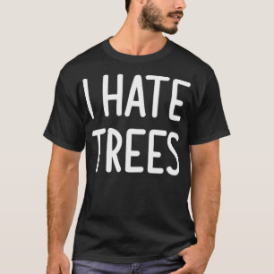 I Hate Trees, Funny, Joke, Sarcastic, Family  T-Shirt