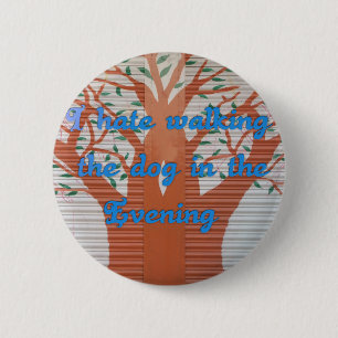 I hate walking the dog in the evening. 6 cm round badge