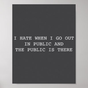 I Hate When I Go Out In Public And Public Is There Poster