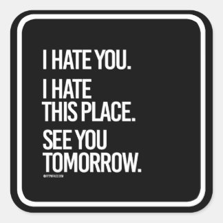 I hate you I hate this place See you Tomorrow - Square Sticker