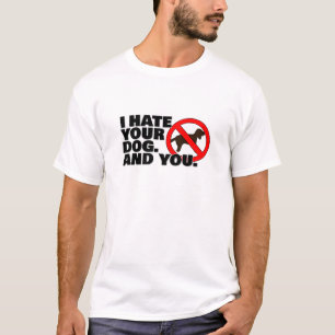 I hate your dog. And you. T-Shirt