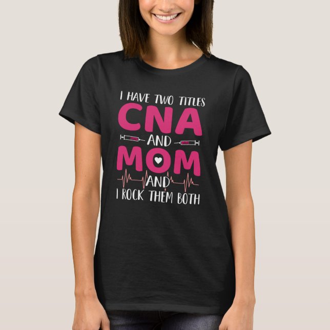 I Have 2 Titles CNA and MOM and Rock Them Both Pun T-Shirt (Front)