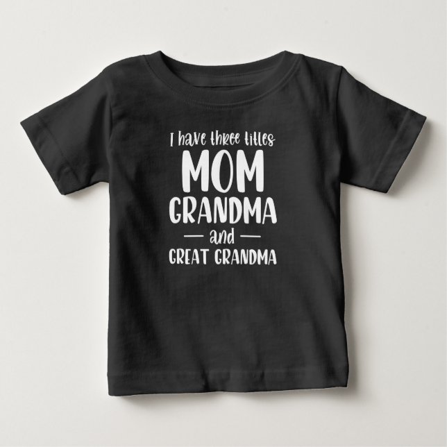 I Have 3 Titles Mum Grandma And Great Grandma Baby T-Shirt (Front)