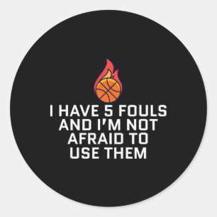 I Have 5 Fouls And I'm Not Afraid To Use Them Bask Classic Round Sticker