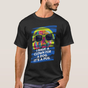 I Have a Clown for a Dog Its a Pug Animal Pun Dog T-Shirt