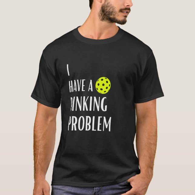I Have A Dinking Problem Funny Pickleball T-Shirt (Front)