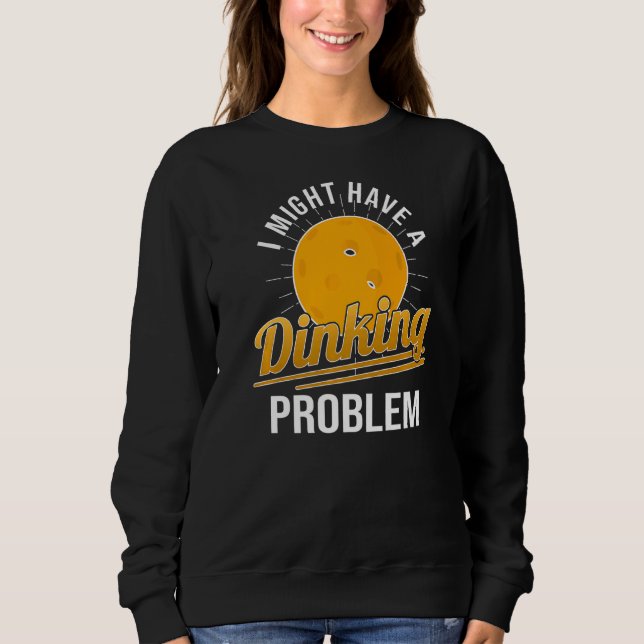 I Have A Dinking Problem  Pickleball Player Sweatshirt (Front)