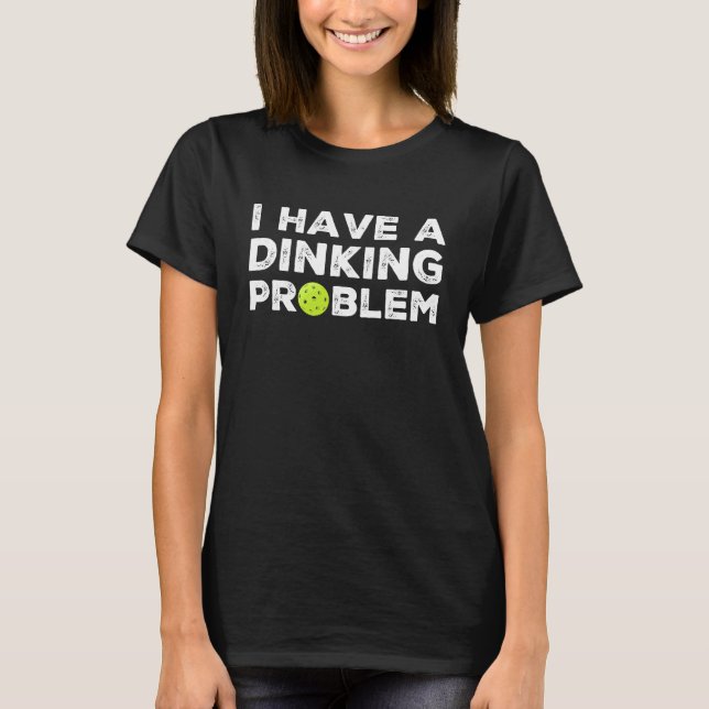 I Have a Dinking Problem Pickleball T-Shirt (Front)