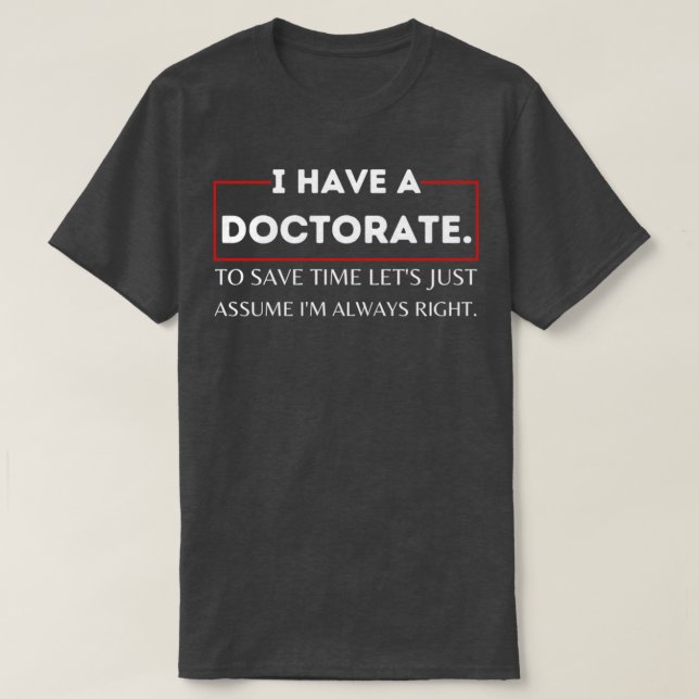 I Have A Doctorate To Save Time Letx27s Just Assum T-Shirt (Design Front)