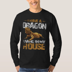 I Have A Dragon Living In My House Bearded Dragon T-Shirt
