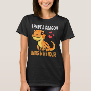 I Have A Dragon Living In My House Bearded Dragon T-Shirt